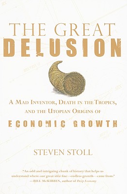 The Great Delusion: A Mad Inventor, Death in the Tropics, and the Utopian Origins of Economic Growth - Stoll, Steven