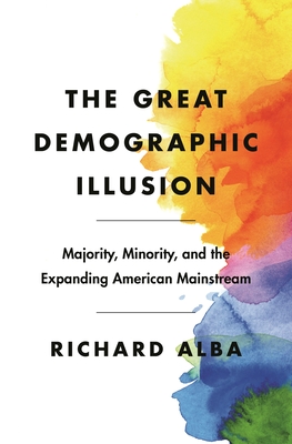 The Great Demographic Illusion: Majority, Minority, and the Expanding American Mainstream - Alba, Richard
