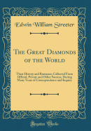 The Great Diamonds of the World: Their History and Romance; Collected from Official, Private and Other Sources, During Many Years of Correspondence and Inquiry (Classic Reprint)