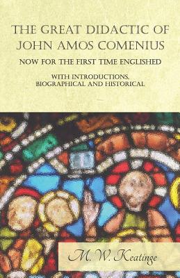 The Great Didactic of John Amos Comenius, Now for the First Time Englished - With Introductions, Biographical and Historical - Keatinge, M W