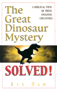 The Great Dinosaur Mystery Solved: A Biblical View of These Amazing Creatures