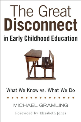 The Great Disconnect in Early Childhood Education: What We Know vs. What We Do - Gramling, Michael, and Jones, Elizabeth (Foreword by)