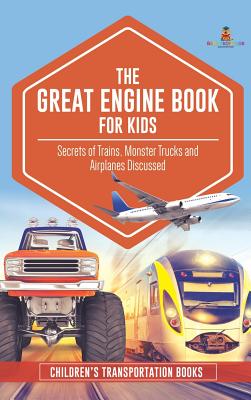 The Great Engine Book for Kids: Secrets of Trains, Monster Trucks and Airplanes Discussed Children's Transportation Books - Baby Professor