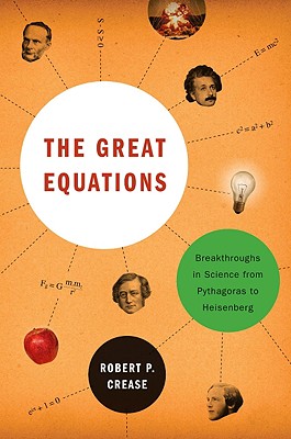 The Great Equations: Breakthroughs in Science from Pythagoras to Heisenberg - Crease, Robert P