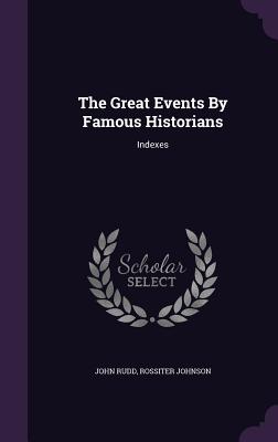 The Great Events By Famous Historians: Indexes - Rudd, John, and Johnson, Rossiter