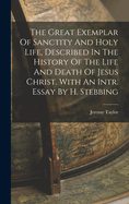 The Great Exemplar of Sanctity and Holy Life, Described in the History of the Life and Death of Jesus Christ. with an Intr. Essay by H. Stebbing