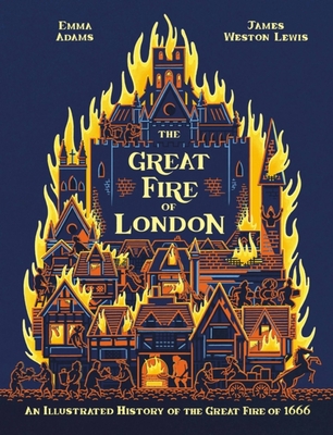 The Great Fire of London: An Illustrated History of the Great Fire of 1666 - Adams, Emma