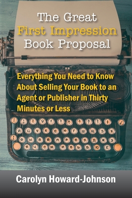 The Great First Impression Book Proposal: Everything You Need to Know About Selling Your Book to an Agent or Publisher in Thirty Minutes or Less - Howard-Johnson, Carolyn