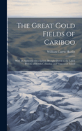 The Great Gold Fields of Cariboo: With an Authentic Description, Brought Down to the Latest Period, of British Columbia and Vancouver Island