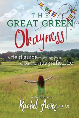 The Great Green Okayness: A Field Guide to Seeing Your Uncommon Magnificence - Awes, Rachel