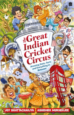 The Great Indian Cricket Circus: Amazing Facts, Stats and Everything in Between - Bhattacharjya, Joy, and Mukherjee, Abhishek