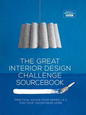The Great Interior Design Challenge Sourcebook: Practical Advice from Series 1&2 for Your Tailor-Made Home - Dyckhoff, Tom, and Robinson, Sophie, and Hopwood, Daniel