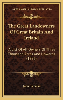 The Great Landowners Of Great Britain And Ireland: A List Of All Owners Of Three Thousand Acres And Upwards (1883) - Bateman, John