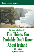 The Great Little Book of Fun Things You Probably Don't Know about Ireland: Unusual Facts, Quotes, News Items, Proverbs and More about the Irish World,