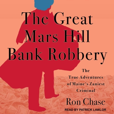 The Great Mars Hill Bank Robbery: The True Adventures of Maine's Zaniest Criminal - Lawlor, Patrick Girard (Read by), and Chase, Ron
