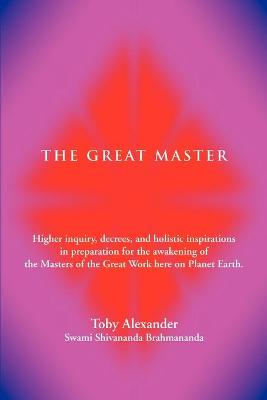 The Great Master: Higher Inquiry, Decrees, and Holistic Inspirations in Preparation for the Awakening of the Masters of the Great Work H - Alexander, Toby D