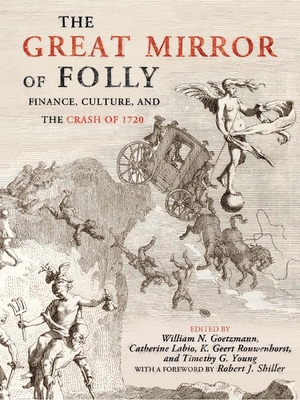 The Great Mirror of Folly: Finance, Culture, and the Crash of 1720 - Goetzmann, William N. (Editor), and Labio, Catherine (Editor), and Rouwenhorst, K. Geert, Ph.D. (Editor)