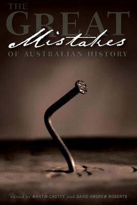 The Great Mistakes of Australian History - Crotty, Martin (Editor), and Roberts, David Andrew (Editor)