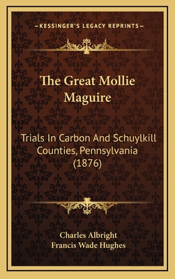 The Great Mollie Maguire: Trials in Carbon and Schuylkill Counties, Pennsylvania (1876) - Albright, Charles, and Hughes, Francis Wade