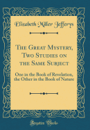 The Great Mystery, Two Studies on the Same Subject: One in the Book of Revelation, the Other in the Book of Nature (Classic Reprint)