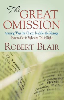 The Great Omission: Amazing Ways the Church Muddles the Message: How to Get It Right and Tell It Right - Blair, Robert