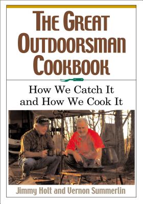 The Great Outdoorsman Cookbook: How We Catch It and How We Cook It - Holt, Jimmy