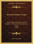 The Great Painters' Gospel: Pictures Representing Scenes And Incidents In The Life Of Our Lord Jesus Christ (1900)