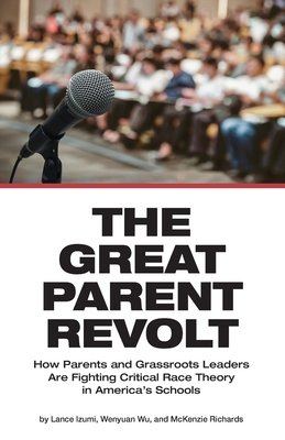 The Great Parent Revolt: How Parents and Grassroots Leaders Are Fighting Critical Race Theory in America's Schools - Izumi, Lance, and Wu, Wenyuan, and Richards, McKenzie