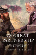 The Great Partnership: Robert E. Lee, Stonewall Jackson, and the Fate of the Confederacy