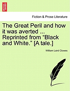 The Great Peril and How It Was Averted ... Reprinted from "Black and White." [A Tale.] - Clowes, William Laird