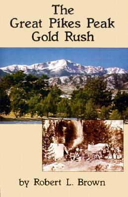 The Great Pikes Peak Gold Rush - Brown, Robert L