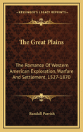 The Great Plains: The Romance of Western American Exploration, Warfare, and Settlement, 1527-1870