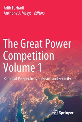 The Great Power Competition Volume 1: Regional Perspectives on Peace and Security - Farhadi, Adib (Editor), and Masys, Anthony J. (Editor)