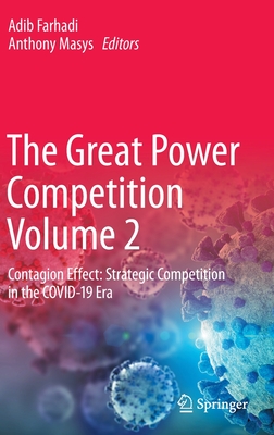 The Great Power Competition Volume 2: Contagion Effect: Strategic Competition in the COVID-19 Era - Farhadi, Adib (Editor), and Masys, Anthony (Editor)
