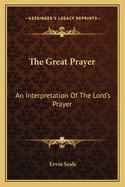 The Great Prayer: An Interpretation Of The Lord's Prayer