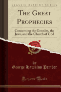 The Great Prophecies: Concerning the Gentiles, the Jews, and the Church of God (Classic Reprint)