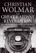 The Great Railway Revolution: The Epic Story of the American Railroad