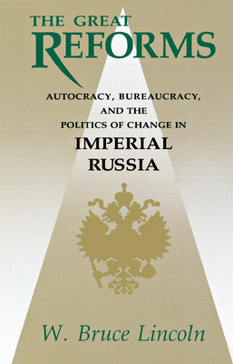 The Great Reforms: Autocracy, Bureaucracy, and the Politics of Change in Imperial Russia - Lincoln, W Bruce
