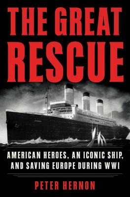 The Great Rescue: American Heroes, an Iconic Ship, and the Race to Save Europe in Wwi - Hernon, Peter