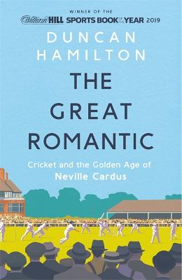 The Great Romantic: Cricket and  the golden age of Neville Cardus - Winner of the William Hill Sports Book of the Year - Hamilton, Duncan