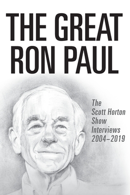 The Great Ron Paul: The Scott Horton Show Interviews 2004-2019 - Paul, Ron (Contributions by), and Horton, Scott