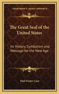 The Great Seal of the United States: Its History, Symbolism and Message for the New Age