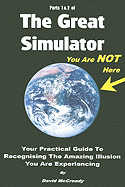 The Great Simulator, Parts 1 & 2: Your Practical Guide to Recognising the Amazing Illusion You Are Experiencing