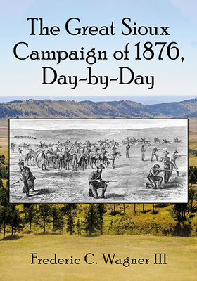 The Great Sioux Campaign of 1876, Day-By-Day - Wagner, Frederic C, III