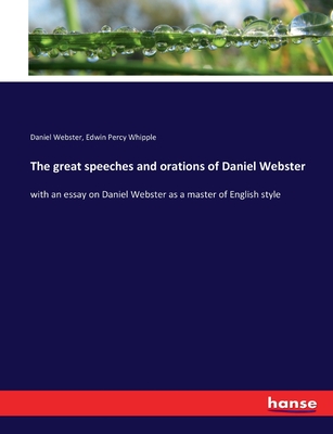 The great speeches and orations of Daniel Webster: with an essay on Daniel Webster as a master of English style - Webster, Daniel, and Whipple, Edwin Percy