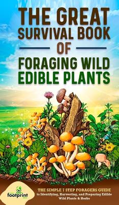 The Great Survival Book of Foraging Wild Edible Plants: The Simple 7 Step Foragers Guide to Identifying, Harvesting, and Preparing Edible Wild Plants & Herbs - Press, Small Footprint