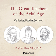The Great Teachers of the Axial Age: Confucius, Buddha, Socrates