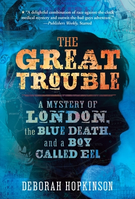 The Great Trouble: A Mystery of London, the Blue Death, and a Boy Called Eel - Hopkinson, Deborah