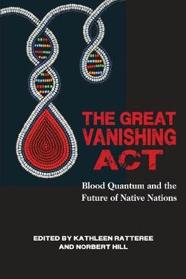 The Great Vanishing ACT: Blood Quantum and the Future of Native Nations - Hill Jr, Norbert S, and Ratteree, Kathleen