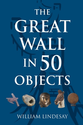 The Great Wall in 50 Objects - Lindesay, William